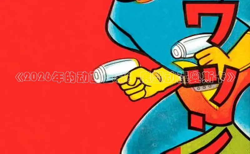 《2026年的动画巨幕：展望动漫奥斯卡》